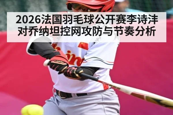 2026法国羽毛球公开赛李诗沣对乔纳坦控网攻防与节奏分析