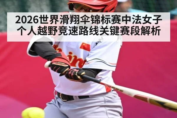 2026世界滑翔伞锦标赛中法女子个人越野竞速路线关键赛段解析